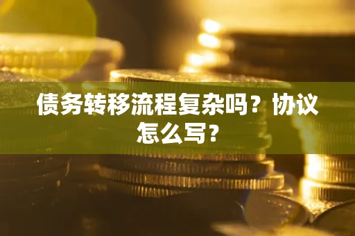 济南债务转移流程复杂吗？协议怎么写？