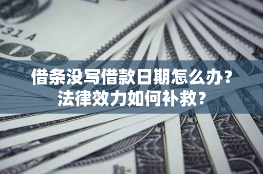 济南借条没写借款日期怎么办？法律效力如何补救？