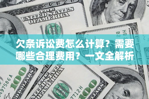 济南欠条诉讼费怎么计算？需要哪些合理费用？一文全解析