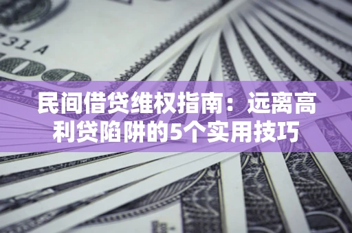 济南民间借贷维权指南：远离高利贷陷阱的5个实用技巧