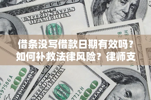 济南借条没写借款日期有效吗？如何补救法律风险？律师支招