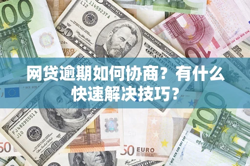 济南网贷逾期如何协商？有什么快速解决技巧？
