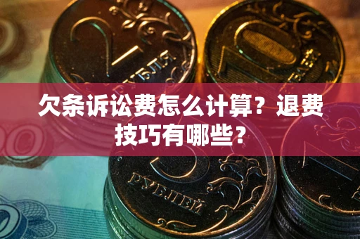 济南欠条诉讼费怎么计算？退费技巧有哪些？