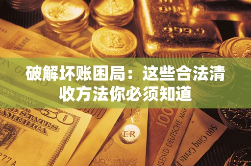 济南破解坏账困局：这些合法清收方法你必须知道