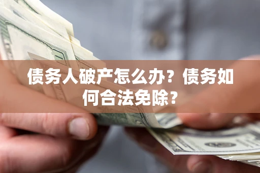 济南债务人破产怎么办？债务如何合法免除？