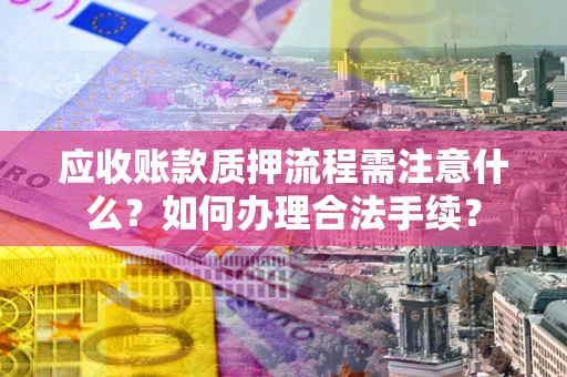 济南应收账款质押流程需注意什么？如何办理合法手续？