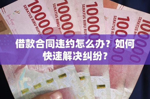 济南借款合同违约怎么办？如何快速解决纠纷？