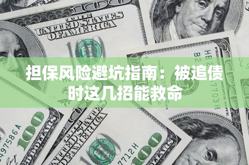 济南担保风险避坑指南：被追债时这几招能救命