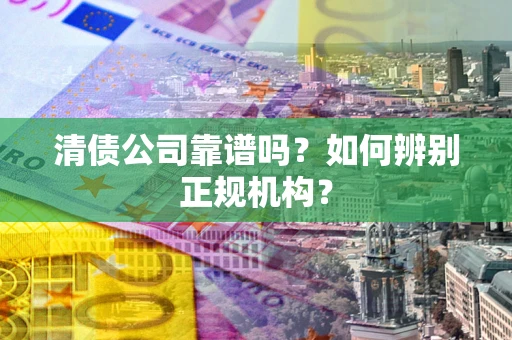 济南清债公司靠谱吗？如何辨别正规机构？