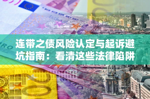 济南连带之债风险认定与起诉避坑指南：看清这些法律陷阱，避免无辜背债