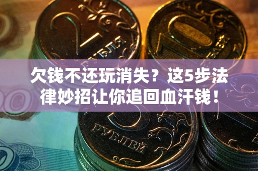 济南欠钱不还玩消失？这5步法律妙招让你追回血汗钱！