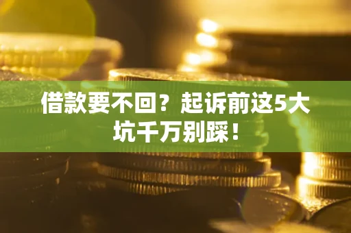 济南借款要不回？起诉前这5大坑千万别踩！