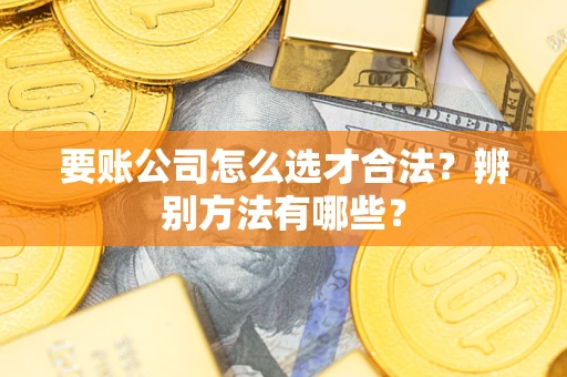 济南要账公司怎么选才合法？辨别方法有哪些？