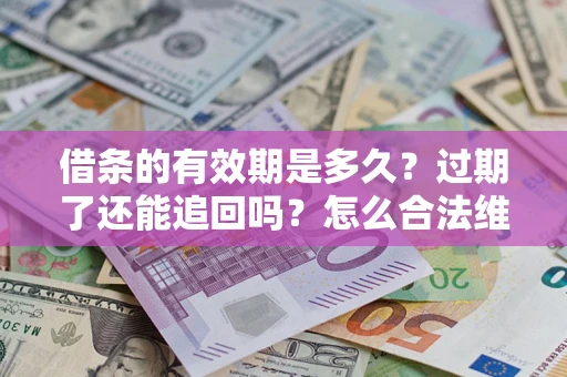 济南借条的有效期是多久？过期了还能追回吗？怎么合法维权？
