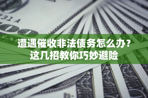 济南遭遇催收非法债务怎么办？这几招教你巧妙避险