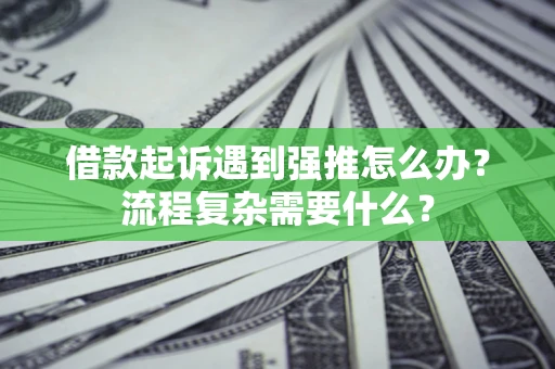 济南借款起诉遇到强推怎么办？流程复杂需要什么？