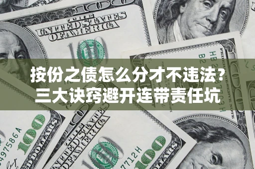 济南按份之债怎么分才不违法？三大诀窍避开连带责任坑