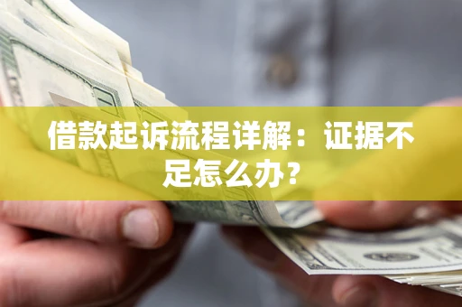 济南借款起诉流程详解：证据不足怎么办？