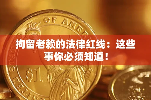 济南拘留老赖的法律红线：这些事你必须知道！