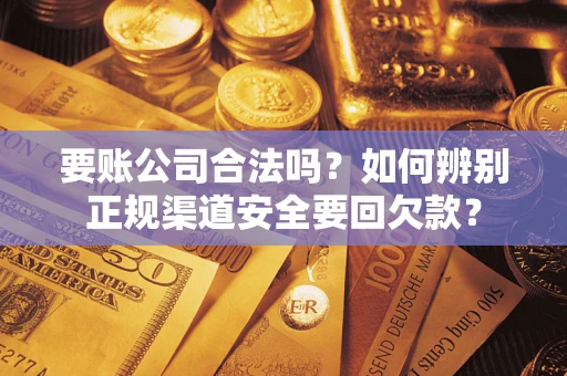 济南要账公司合法吗？如何辨别正规渠道安全要回欠款？