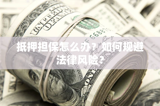 济南抵押担保怎么办？如何规避法律风险？