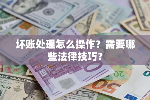 济南坏账处理怎么操作？需要哪些法律技巧？