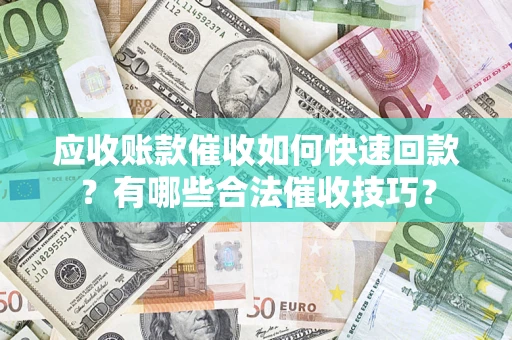 济南应收账款催收如何快速回款？有哪些合法催收技巧？