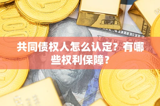 济南共同债权人怎么认定？有哪些权利保障？