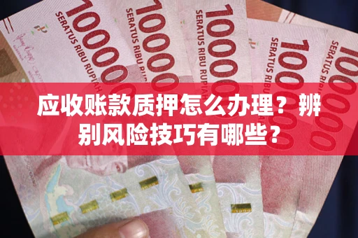 济南应收账款质押怎么办理？辨别风险技巧有哪些？