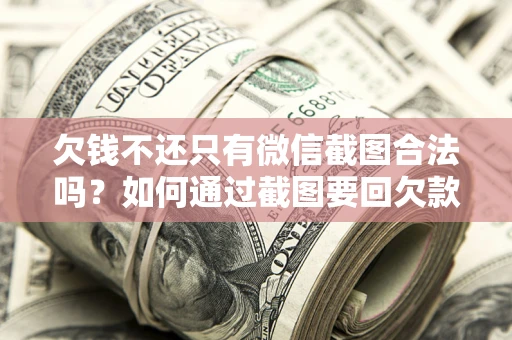 济南欠钱不还只有微信截图合法吗？如何通过截图要回欠款？