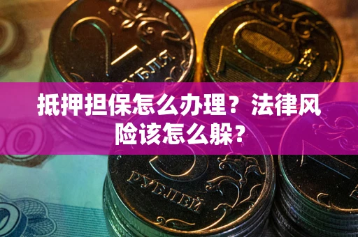 济南抵押担保怎么办理？法律风险该怎么躲？