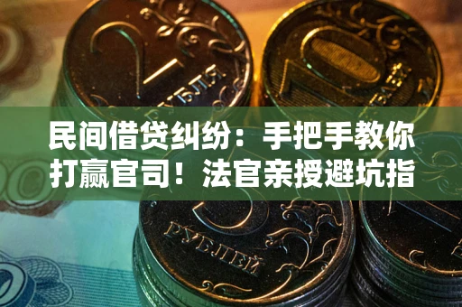 济南民间借贷纠纷：手把手教你打赢官司！法官亲授避坑指南