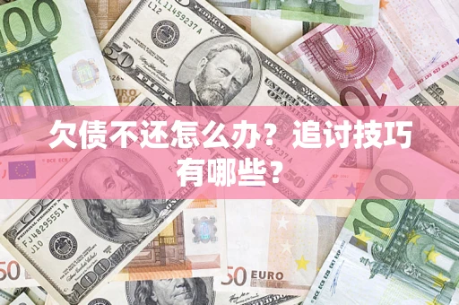济南欠债不还怎么办？追讨技巧有哪些？
