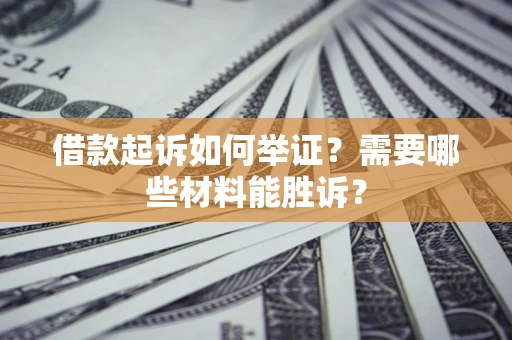 济南借款起诉如何举证？需要哪些材料能胜诉？