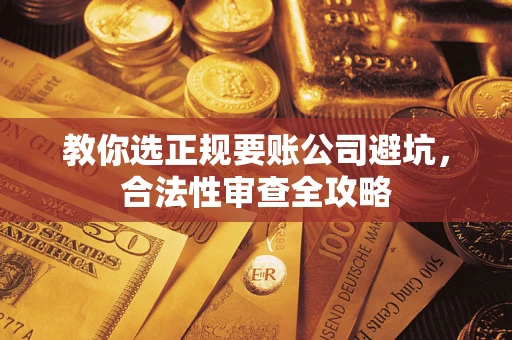 济南教你选正规要账公司避坑，合法性审查全攻略