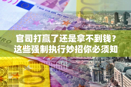 济南官司打赢了还是拿不到钱？这些强制执行妙招你必须知道
