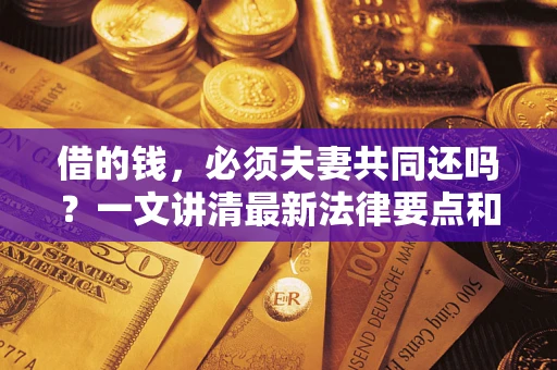 济南借的钱，必须夫妻共同还吗？一文讲清最新法律要点和避坑指南