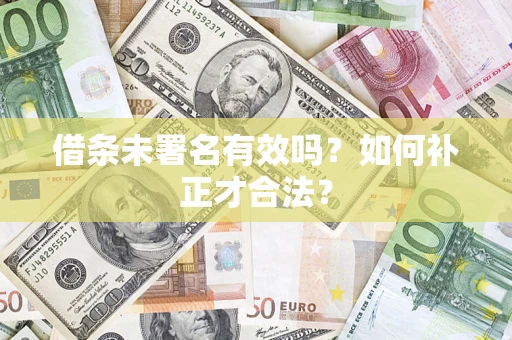 济南借条未署名有效吗？如何补正才合法？