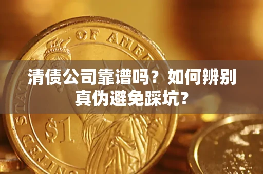 济南清债公司靠谱吗？如何辨别真伪避免踩坑？