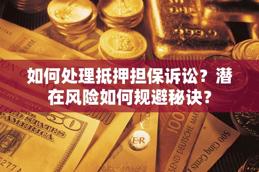济南如何处理抵押担保诉讼？潜在风险如何规避秘诀？