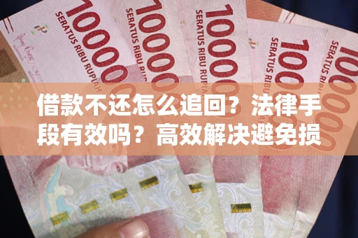 济南借款不还怎么追回？法律手段有效吗？高效解决避免损失