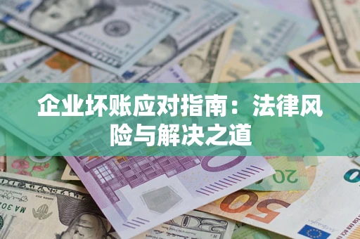 济南企业坏账应对指南：法律风险与解决之道
