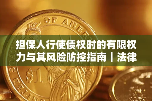 济南担保人行使债权时的有限权力与其风险防控指南｜法律实务解析