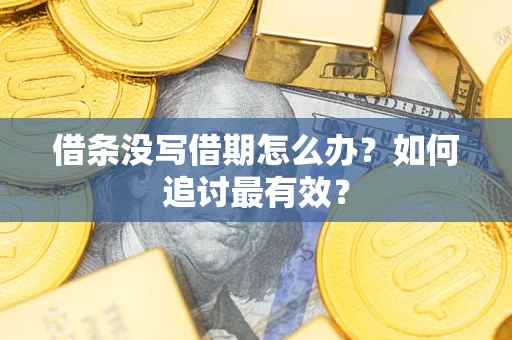 济南借条没写借期怎么办？如何追讨最有效？
