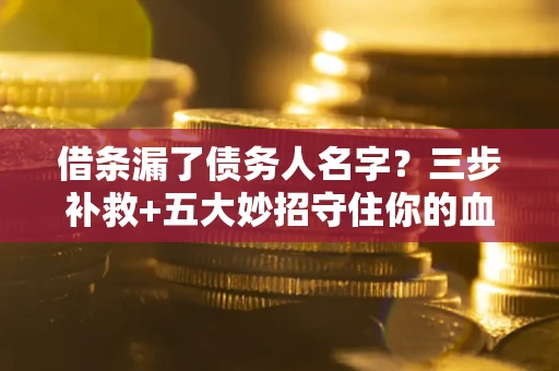 济南借条漏了债务人名字？三步补救+五大妙招守住你的血汗钱
