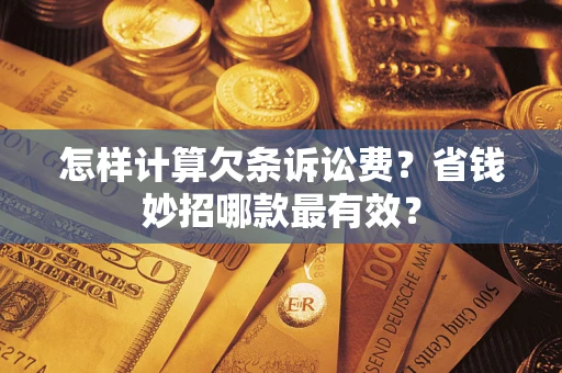 济南怎样计算欠条诉讼费？省钱妙招哪款最有效？