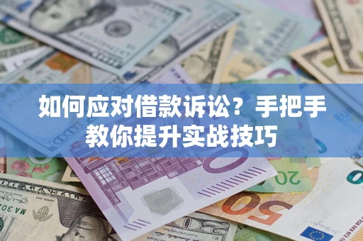 济南如何应对借款诉讼？手把手教你提升实战技巧