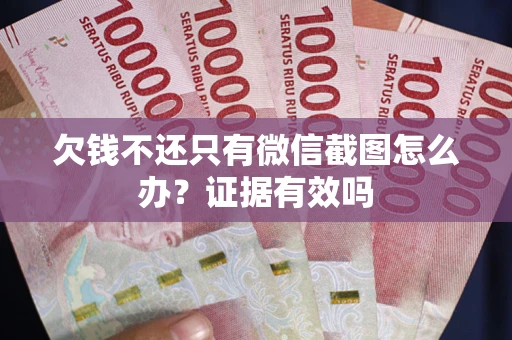 济南欠钱不还只有微信截图怎么办？证据有效吗
