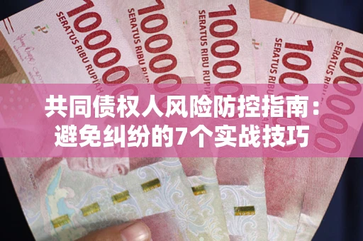济南共同债权人风险防控指南：避免纠纷的7个实战技巧