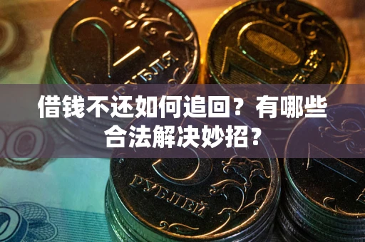 济南借钱不还如何追回？有哪些合法解决妙招？